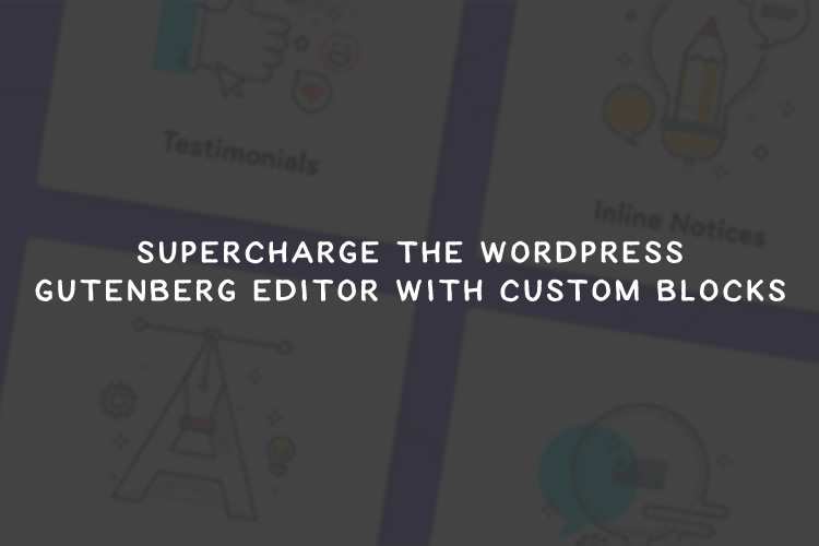 Supercharge the WordPress Gutenberg Editor with Custom Blocks