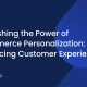 Boosting Customer Experiences with Ecommerce Personalization